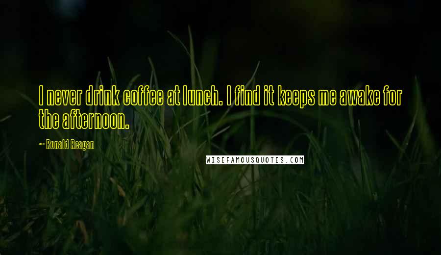 Ronald Reagan Quotes: I never drink coffee at lunch. I find it keeps me awake for the afternoon.