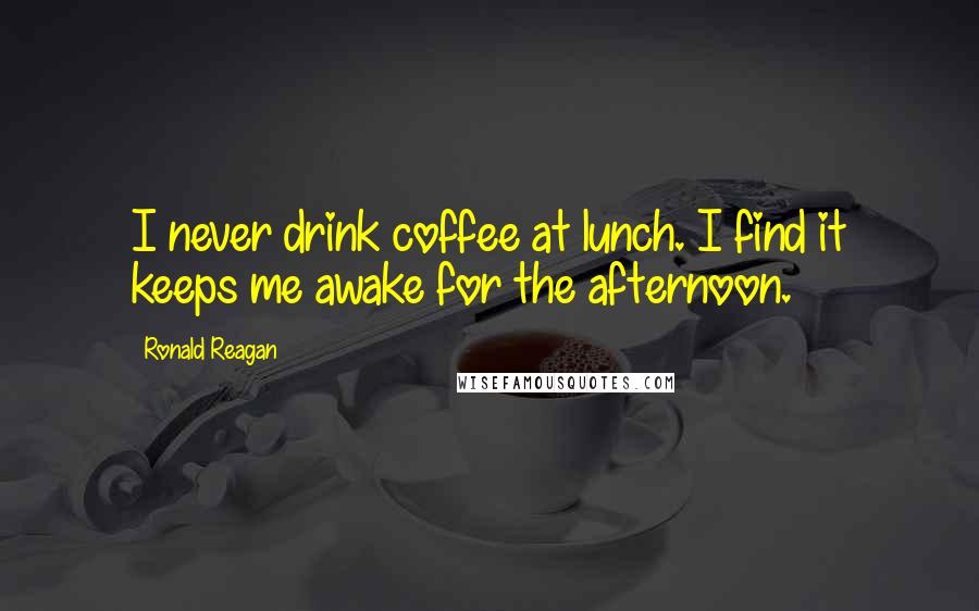 Ronald Reagan Quotes: I never drink coffee at lunch. I find it keeps me awake for the afternoon.