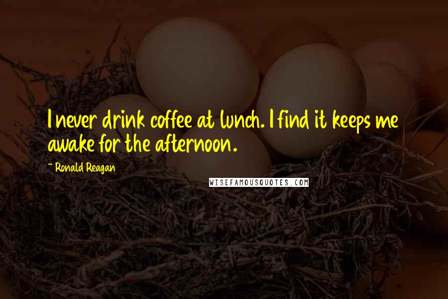 Ronald Reagan Quotes: I never drink coffee at lunch. I find it keeps me awake for the afternoon.