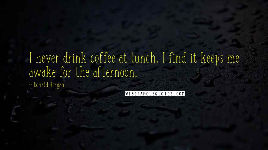 Ronald Reagan Quotes: I never drink coffee at lunch. I find it keeps me awake for the afternoon.