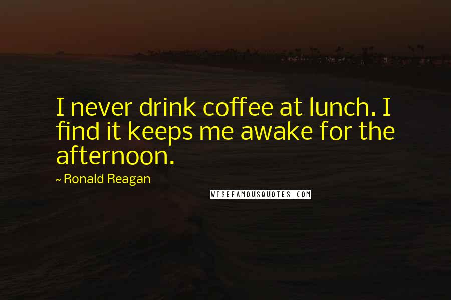 Ronald Reagan Quotes: I never drink coffee at lunch. I find it keeps me awake for the afternoon.