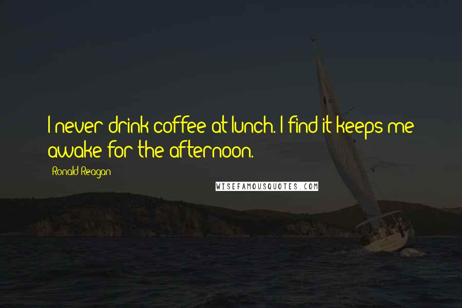 Ronald Reagan Quotes: I never drink coffee at lunch. I find it keeps me awake for the afternoon.