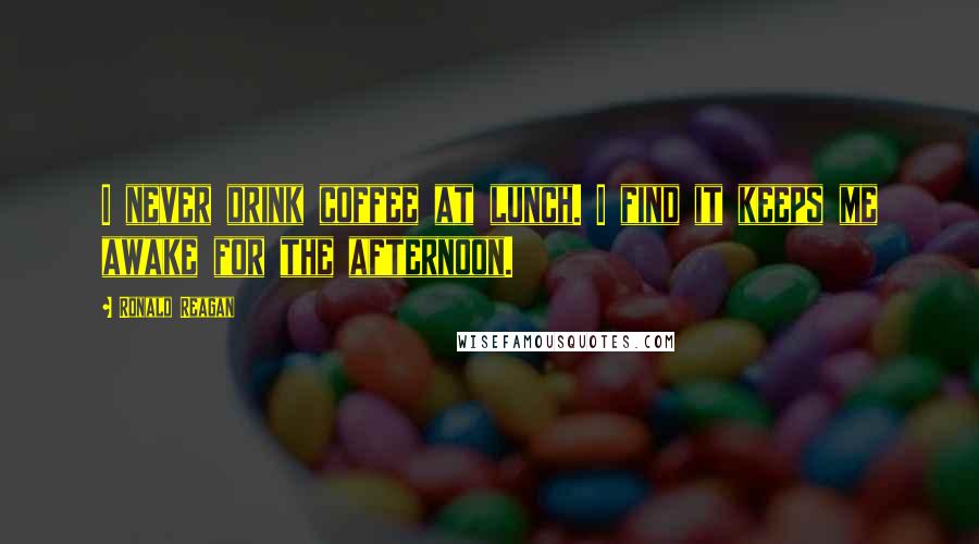 Ronald Reagan Quotes: I never drink coffee at lunch. I find it keeps me awake for the afternoon.