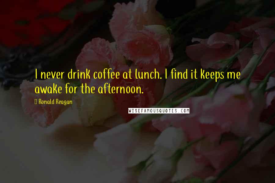 Ronald Reagan Quotes: I never drink coffee at lunch. I find it keeps me awake for the afternoon.