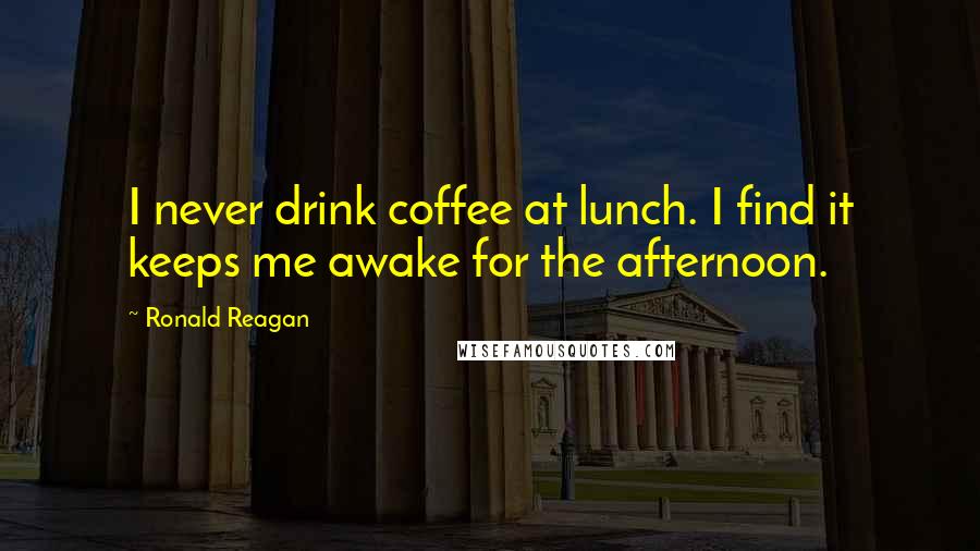 Ronald Reagan Quotes: I never drink coffee at lunch. I find it keeps me awake for the afternoon.