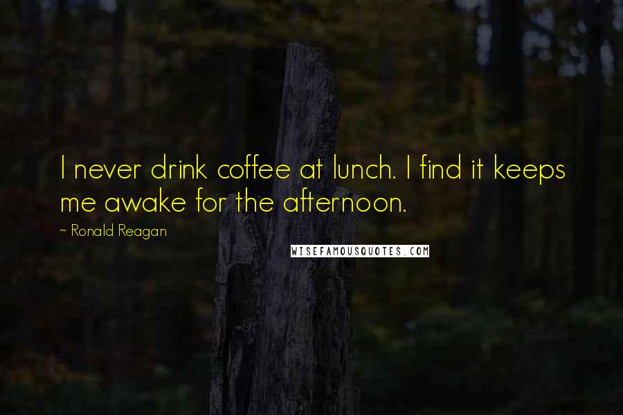 Ronald Reagan Quotes: I never drink coffee at lunch. I find it keeps me awake for the afternoon.