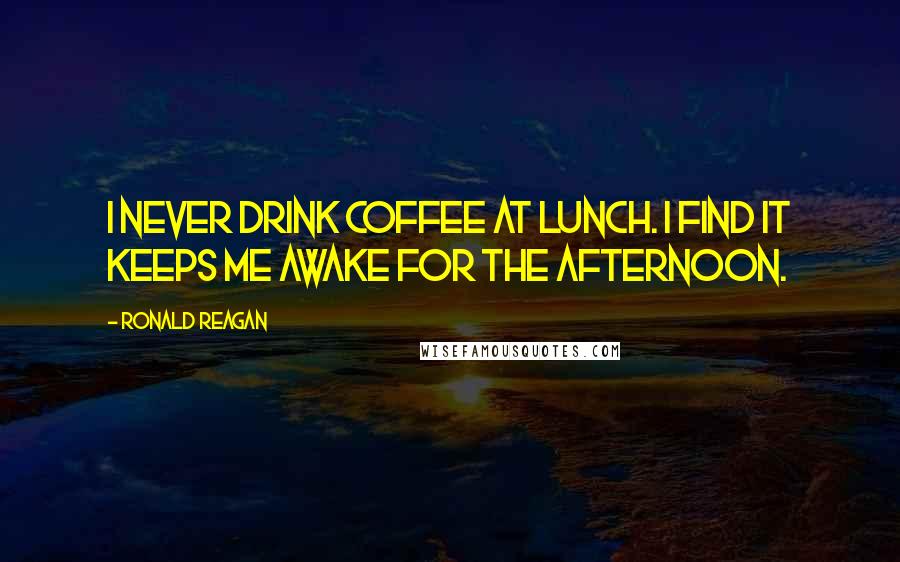 Ronald Reagan Quotes: I never drink coffee at lunch. I find it keeps me awake for the afternoon.