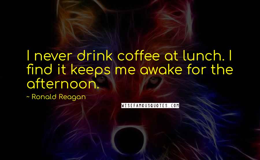 Ronald Reagan Quotes: I never drink coffee at lunch. I find it keeps me awake for the afternoon.