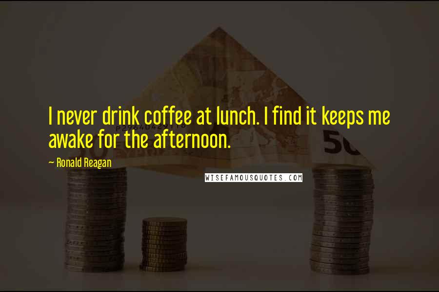 Ronald Reagan Quotes: I never drink coffee at lunch. I find it keeps me awake for the afternoon.