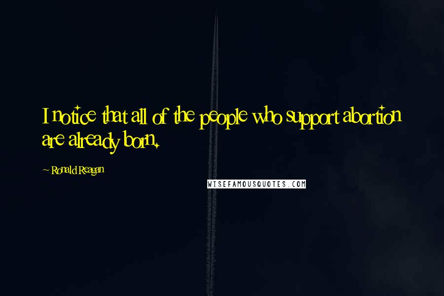 Ronald Reagan Quotes: I notice that all of the people who support abortion are already born.