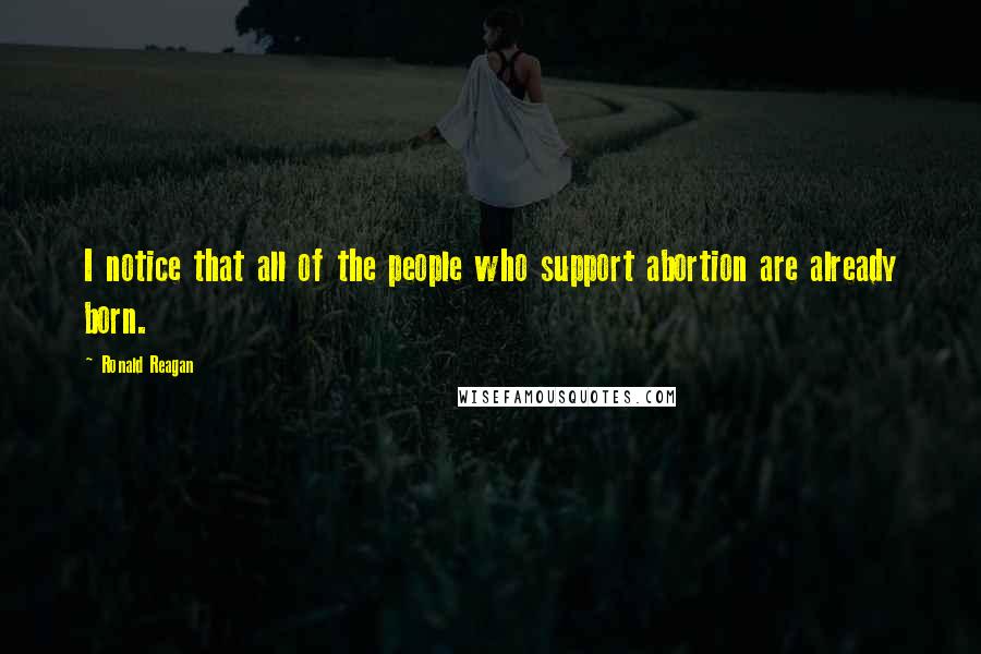 Ronald Reagan Quotes: I notice that all of the people who support abortion are already born.