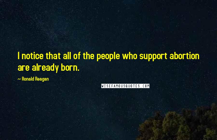 Ronald Reagan Quotes: I notice that all of the people who support abortion are already born.