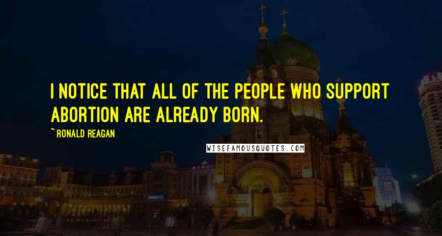 Ronald Reagan Quotes: I notice that all of the people who support abortion are already born.