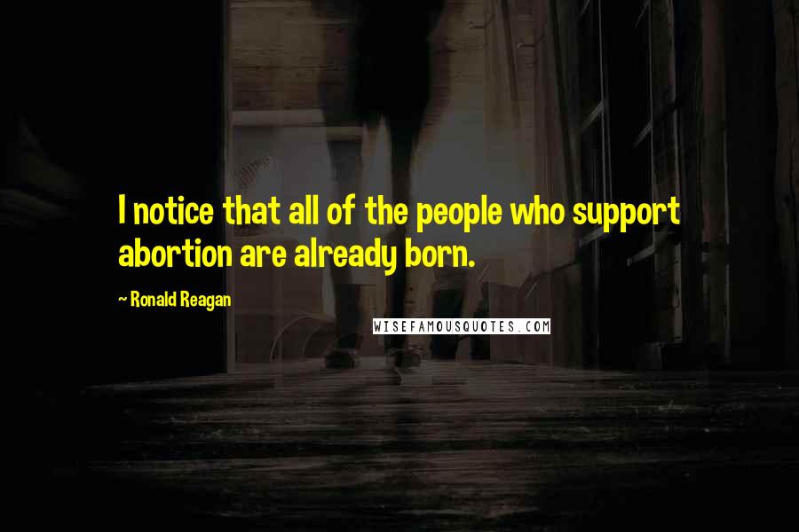 Ronald Reagan Quotes: I notice that all of the people who support abortion are already born.