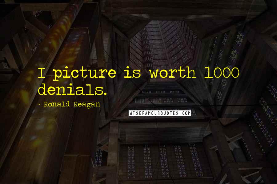 Ronald Reagan Quotes: I picture is worth 1000 denials.
