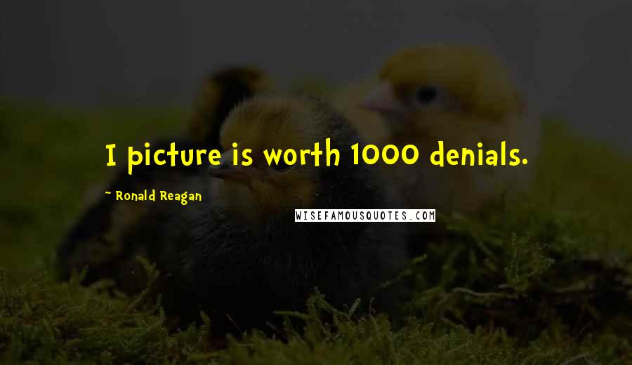 Ronald Reagan Quotes: I picture is worth 1000 denials.