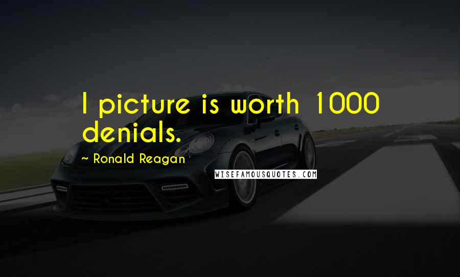 Ronald Reagan Quotes: I picture is worth 1000 denials.