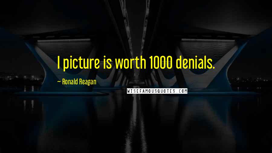 Ronald Reagan Quotes: I picture is worth 1000 denials.