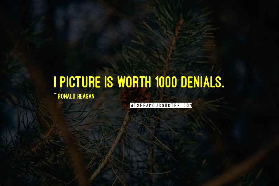 Ronald Reagan Quotes: I picture is worth 1000 denials.
