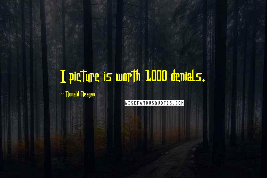 Ronald Reagan Quotes: I picture is worth 1000 denials.