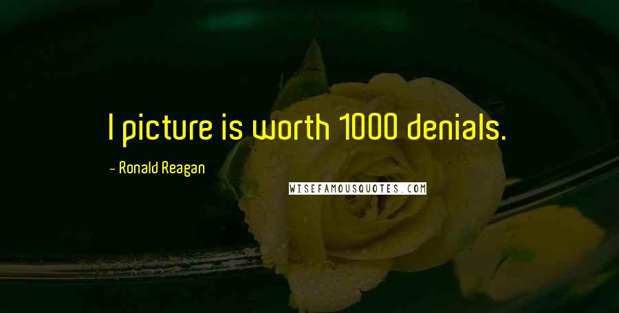 Ronald Reagan Quotes: I picture is worth 1000 denials.