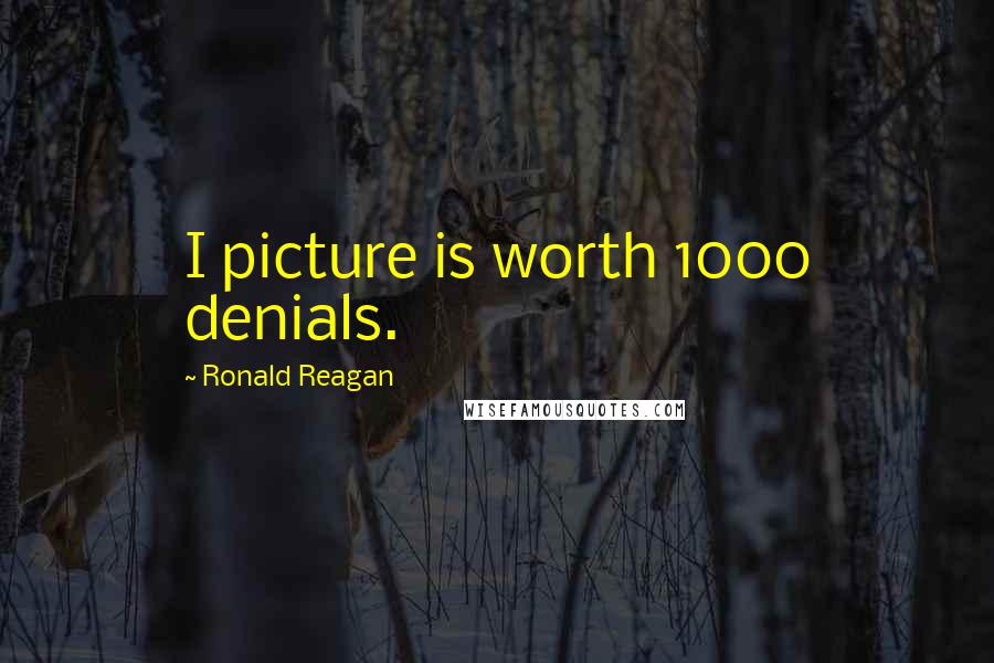 Ronald Reagan Quotes: I picture is worth 1000 denials.