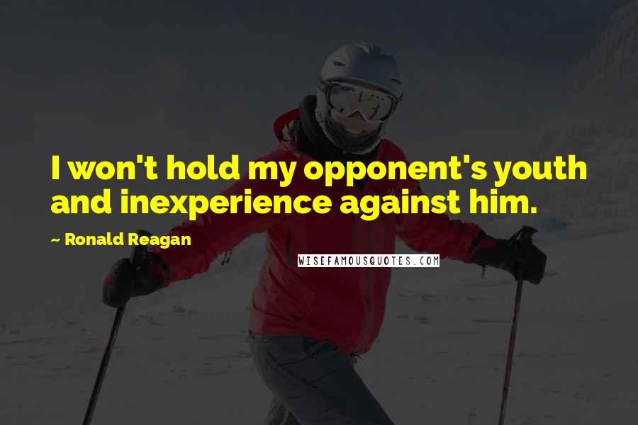 Ronald Reagan Quotes: I won't hold my opponent's youth and inexperience against him.