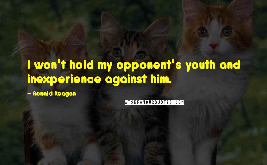 Ronald Reagan Quotes: I won't hold my opponent's youth and inexperience against him.