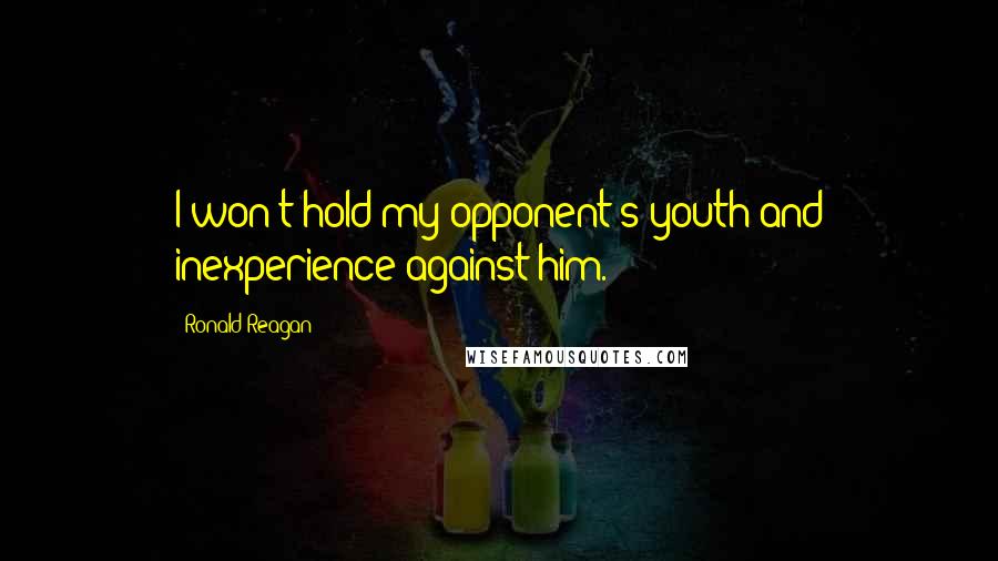 Ronald Reagan Quotes: I won't hold my opponent's youth and inexperience against him.