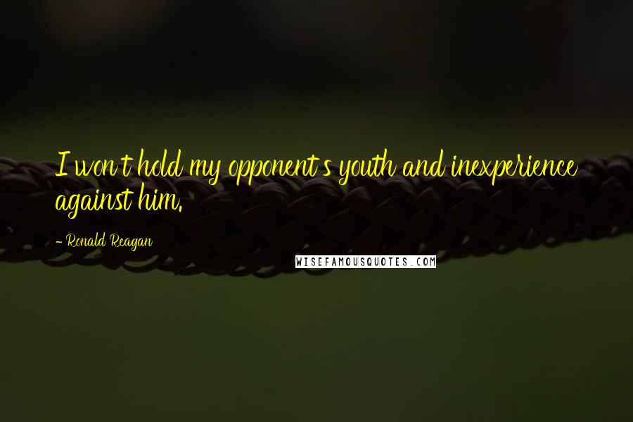 Ronald Reagan Quotes: I won't hold my opponent's youth and inexperience against him.