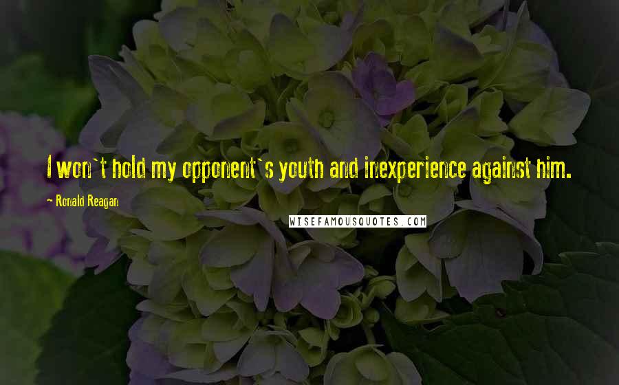 Ronald Reagan Quotes: I won't hold my opponent's youth and inexperience against him.