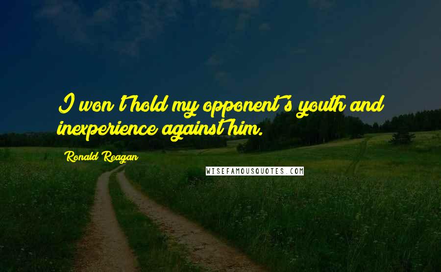 Ronald Reagan Quotes: I won't hold my opponent's youth and inexperience against him.