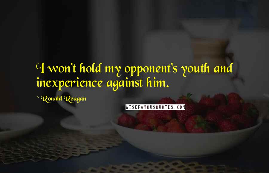 Ronald Reagan Quotes: I won't hold my opponent's youth and inexperience against him.