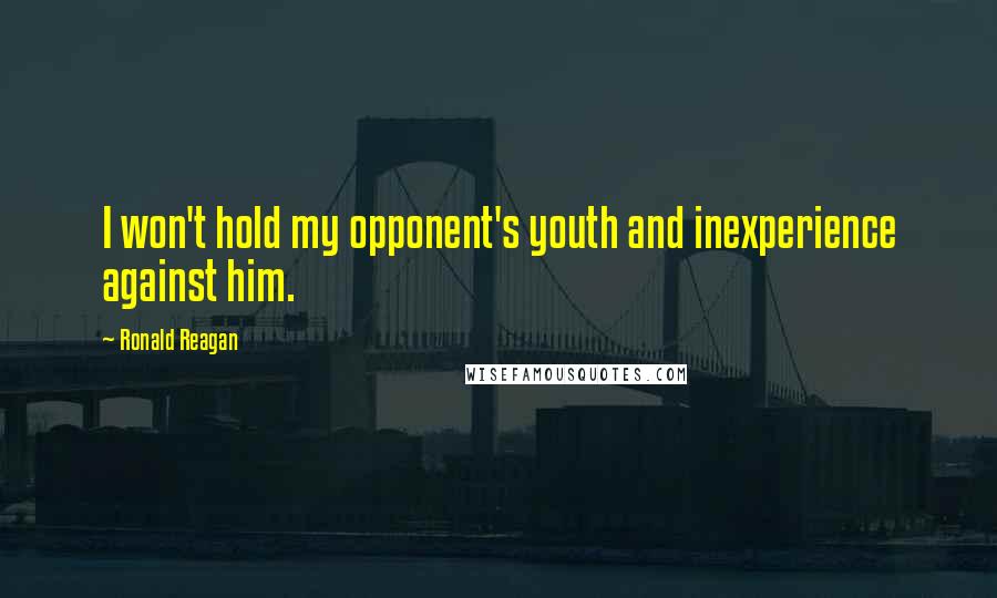 Ronald Reagan Quotes: I won't hold my opponent's youth and inexperience against him.