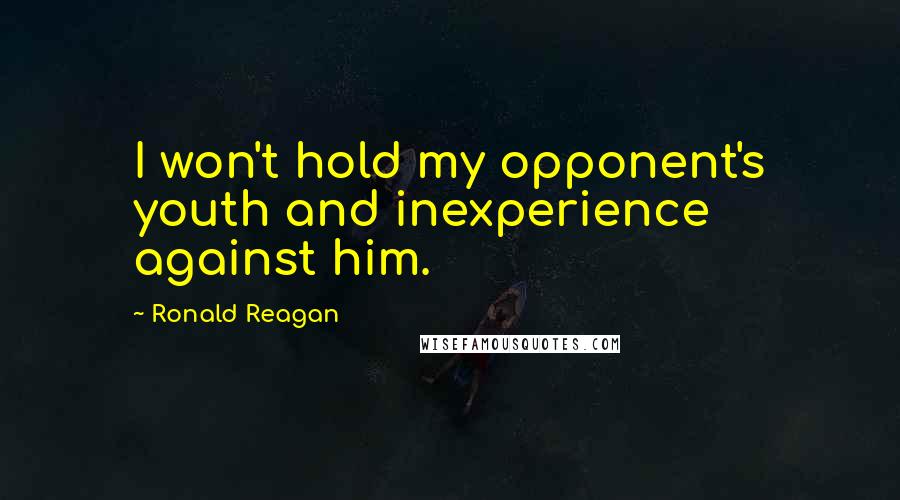 Ronald Reagan Quotes: I won't hold my opponent's youth and inexperience against him.