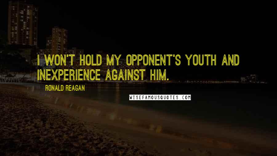 Ronald Reagan Quotes: I won't hold my opponent's youth and inexperience against him.