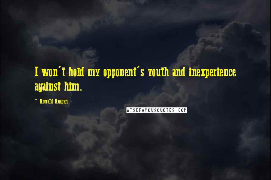 Ronald Reagan Quotes: I won't hold my opponent's youth and inexperience against him.