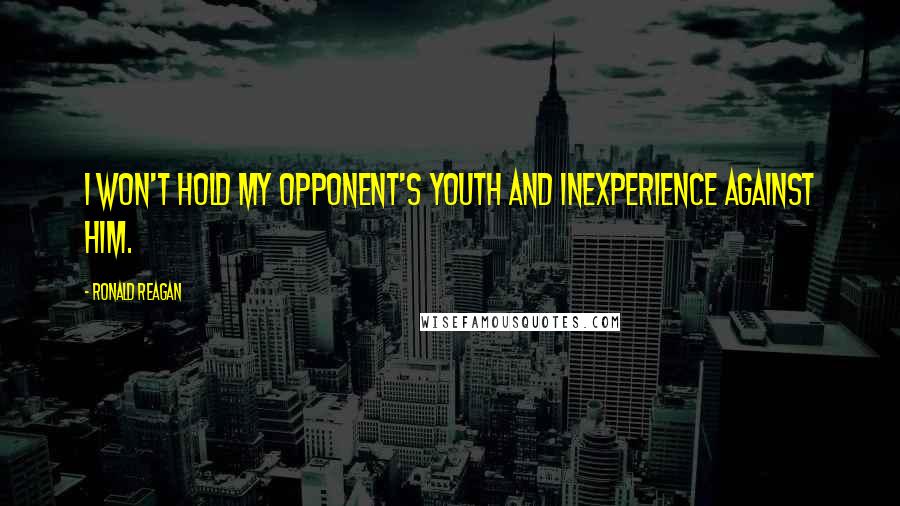 Ronald Reagan Quotes: I won't hold my opponent's youth and inexperience against him.