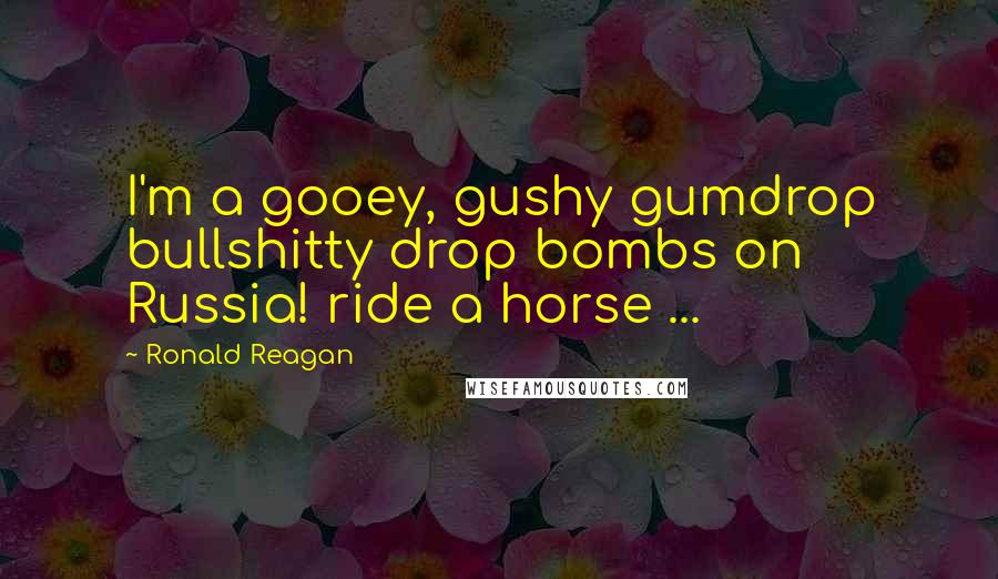 Ronald Reagan Quotes: I'm a gooey, gushy gumdrop bullshitty drop bombs on Russia! ride a horse ...