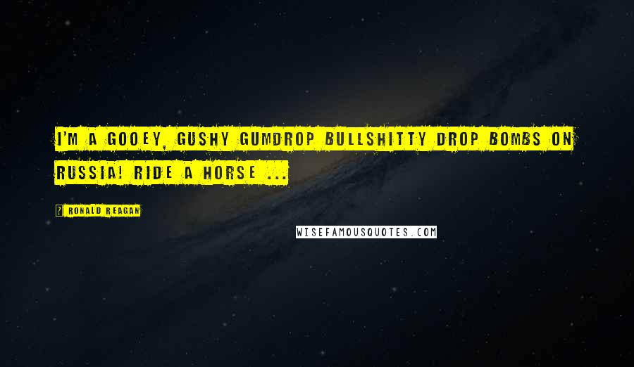 Ronald Reagan Quotes: I'm a gooey, gushy gumdrop bullshitty drop bombs on Russia! ride a horse ...