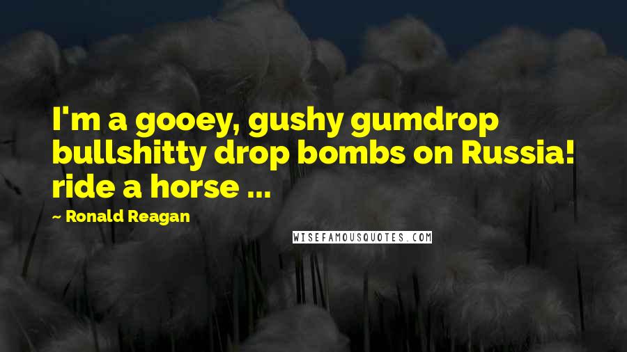 Ronald Reagan Quotes: I'm a gooey, gushy gumdrop bullshitty drop bombs on Russia! ride a horse ...