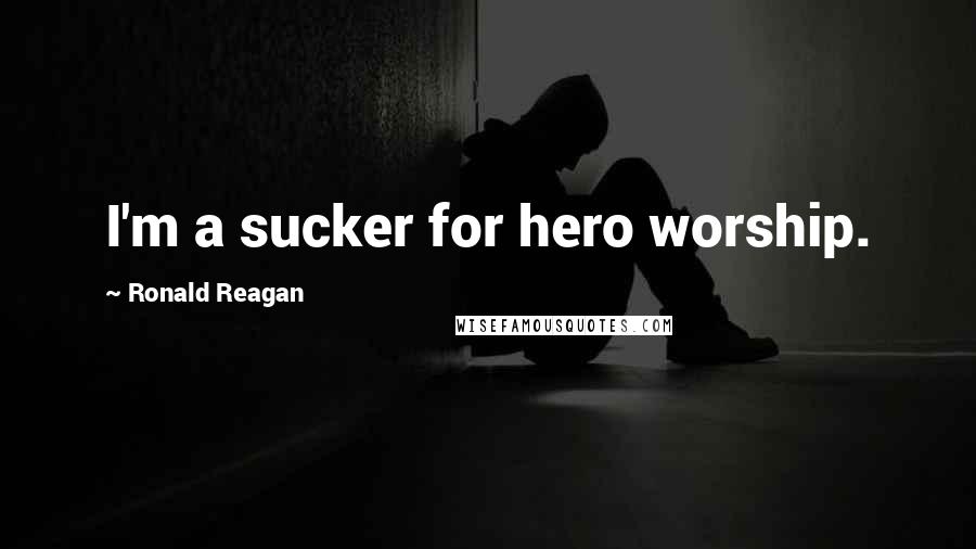 Ronald Reagan Quotes: I'm a sucker for hero worship.