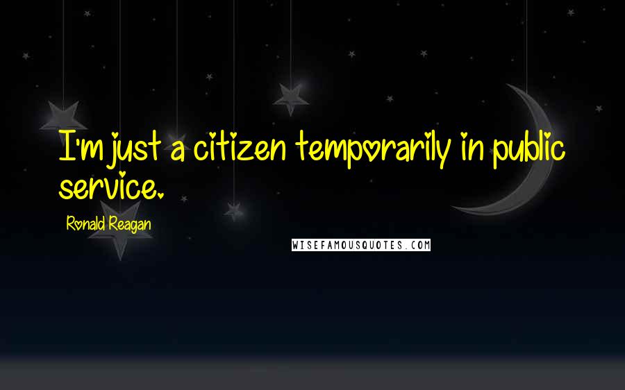 Ronald Reagan Quotes: I'm just a citizen temporarily in public service.