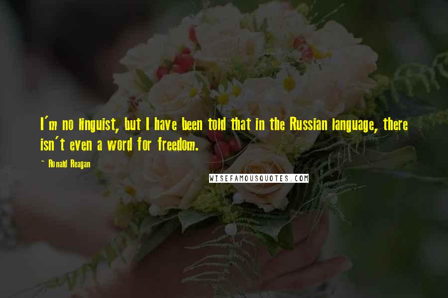 Ronald Reagan Quotes: I'm no linguist, but I have been told that in the Russian language, there isn't even a word for freedom.