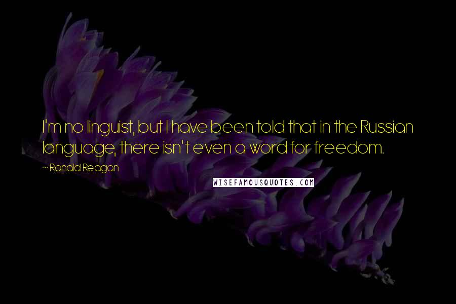 Ronald Reagan Quotes: I'm no linguist, but I have been told that in the Russian language, there isn't even a word for freedom.