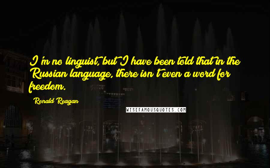 Ronald Reagan Quotes: I'm no linguist, but I have been told that in the Russian language, there isn't even a word for freedom.