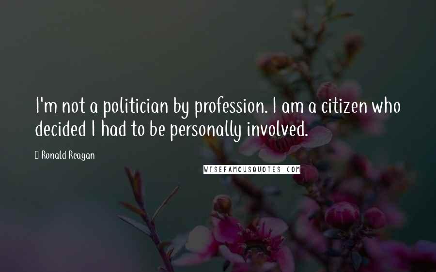 Ronald Reagan Quotes: I'm not a politician by profession. I am a citizen who decided I had to be personally involved.