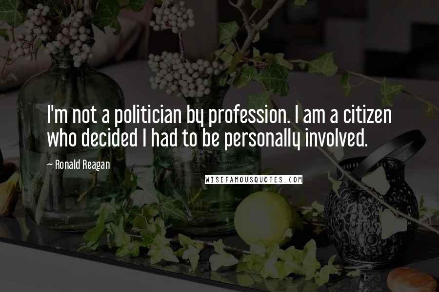 Ronald Reagan Quotes: I'm not a politician by profession. I am a citizen who decided I had to be personally involved.