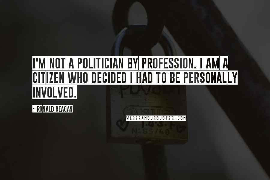Ronald Reagan Quotes: I'm not a politician by profession. I am a citizen who decided I had to be personally involved.