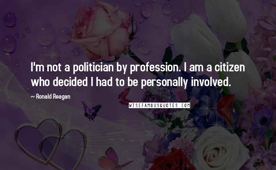 Ronald Reagan Quotes: I'm not a politician by profession. I am a citizen who decided I had to be personally involved.